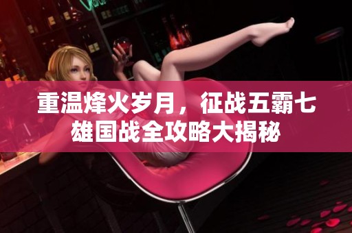 重温烽火岁月，征战五霸七雄国战全攻略大揭秘