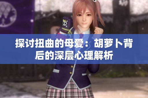 探讨扭曲的母爱：胡萝卜背后的深层心理解析