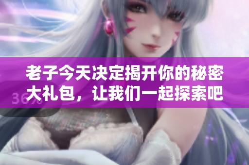 老子今天决定揭开你的秘密大礼包，让我们一起探索吧