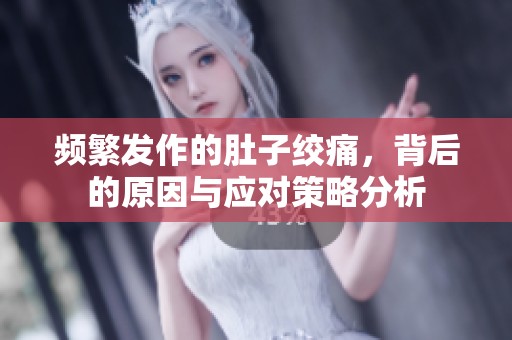 频繁发作的肚子绞痛，背后的原因与应对策略分析