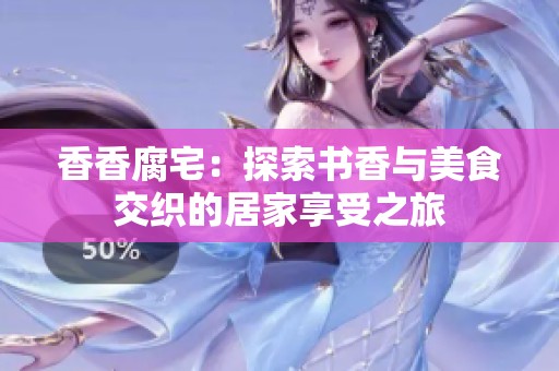 香香腐宅：探索书香与美食交织的居家享受之旅