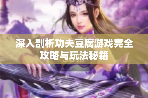 深入剖析功夫豆腐游戏完全攻略与玩法秘籍