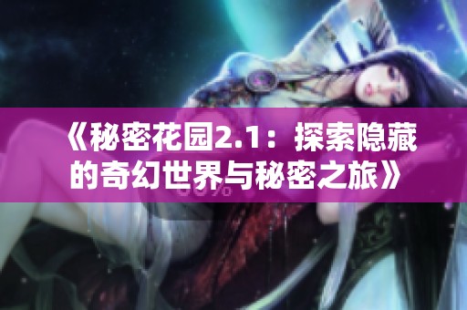 《秘密花园2.1：探索隐藏的奇幻世界与秘密之旅》