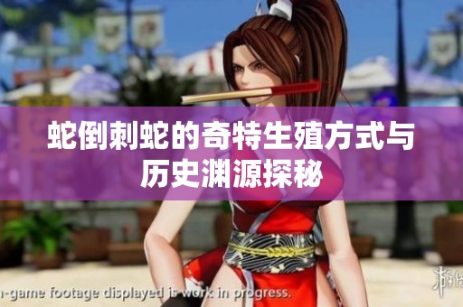 蛇倒刺蛇的奇特生殖方式与历史渊源探秘