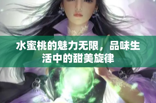 水蜜桃的魅力无限，品味生活中的甜美旋律