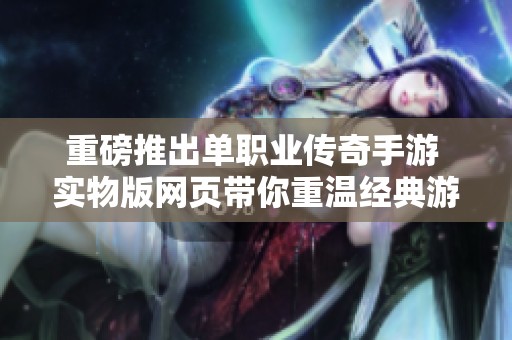重磅推出单职业传奇手游 实物版网页带你重温经典游戏魅力