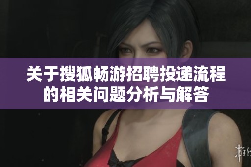 关于搜狐畅游招聘投递流程的相关问题分析与解答