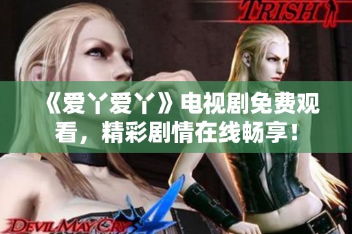 《爱丫爱丫》电视剧免费观看，精彩剧情在线畅享！