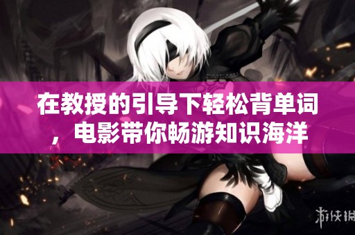 在教授的引导下轻松背单词，电影带你畅游知识海洋
