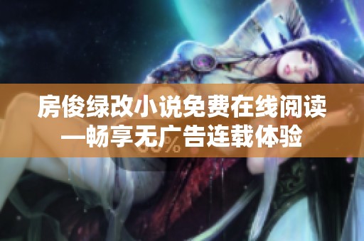 房俊绿改小说免费在线阅读—畅享无广告连载体验