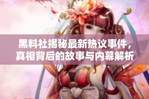 黑料社揭秘最新热议事件，真相背后的故事与内幕解析