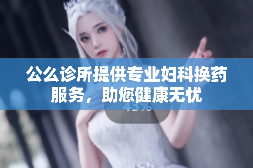 公么诊所提供专业妇科换药服务，助您健康无忧