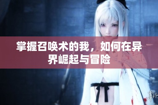 掌握召唤术的我，如何在异界崛起与冒险