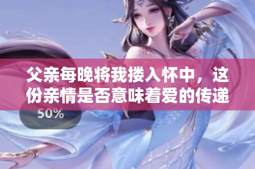 父亲每晚将我搂入怀中，这份亲情是否意味着爱的传递