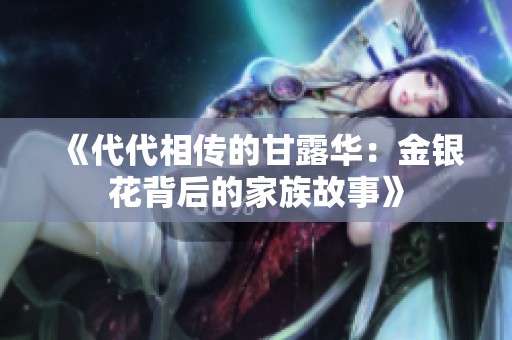 《代代相传的甘露华：金银花背后的家族故事》