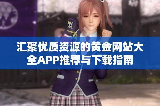 汇聚优质资源的黄金网站大全APP推荐与下载指南