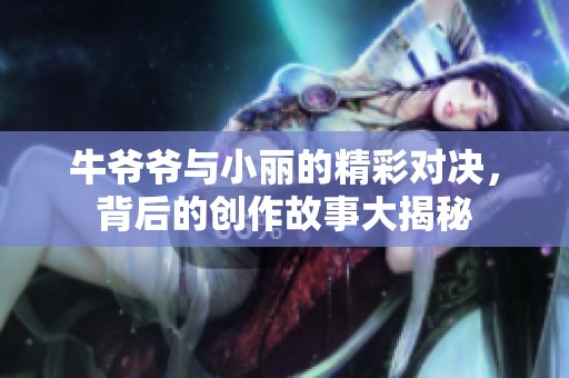 牛爷爷与小丽的精彩对决，背后的创作故事大揭秘