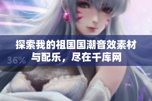 探索我的祖国国潮音效素材与配乐，尽在千库网