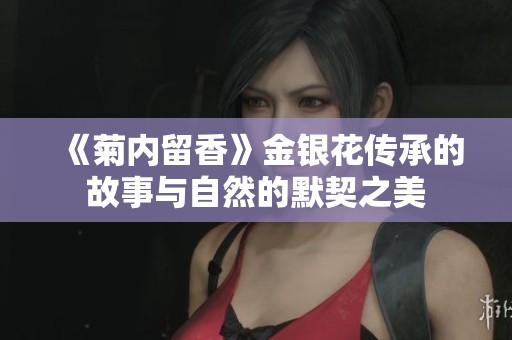 《菊内留香》金银花传承的故事与自然的默契之美