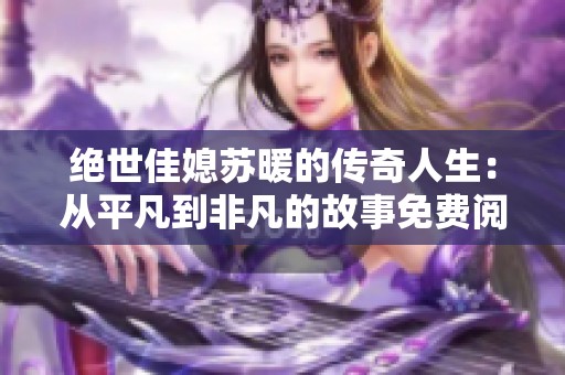 绝世佳媳苏暖的传奇人生：从平凡到非凡的故事免费阅读