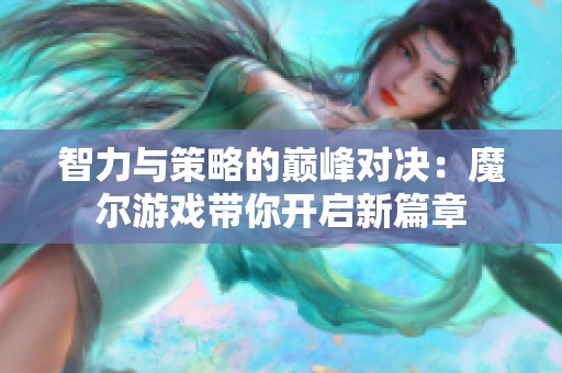 智力与策略的巅峰对决：魔尔游戏带你开启新篇章