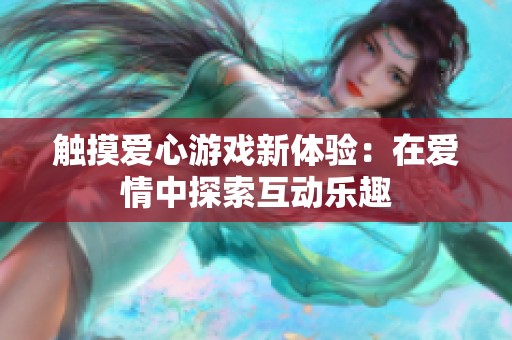 触摸爱心游戏新体验：在爱情中探索互动乐趣