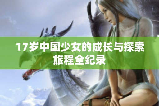 17岁中国少女的成长与探索旅程全纪录