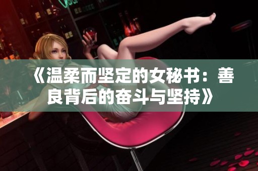 《温柔而坚定的女秘书：善良背后的奋斗与坚持》