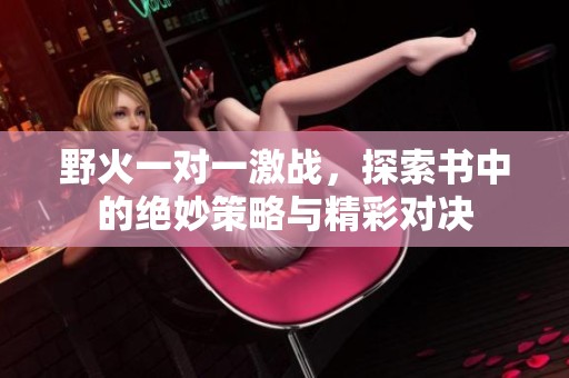 野火一对一激战，探索书中的绝妙策略与精彩对决