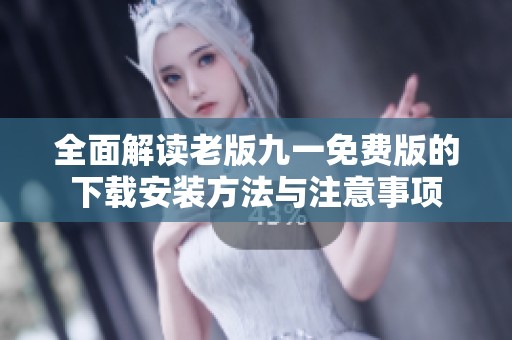 全面解读老版九一免费版的下载安装方法与注意事项
