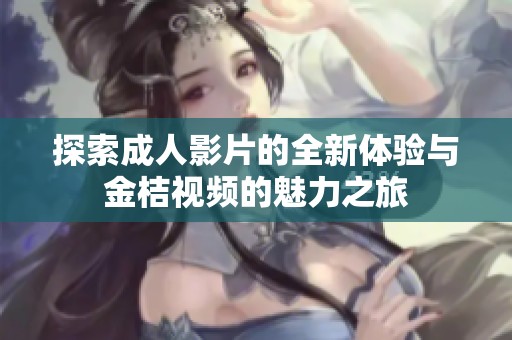探索成人影片的全新体验与金桔视频的魅力之旅