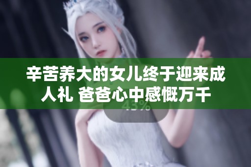 辛苦养大的女儿终于迎来成人礼 爸爸心中感慨万千