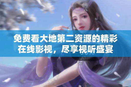 免费看大地第二资源的精彩在线影视，尽享视听盛宴