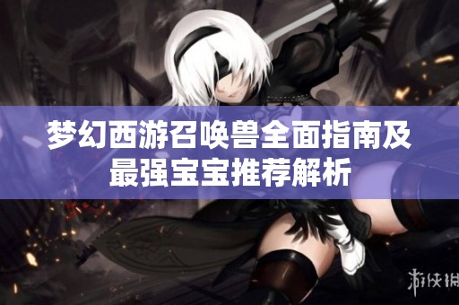 梦幻西游召唤兽全面指南及最强宝宝推荐解析