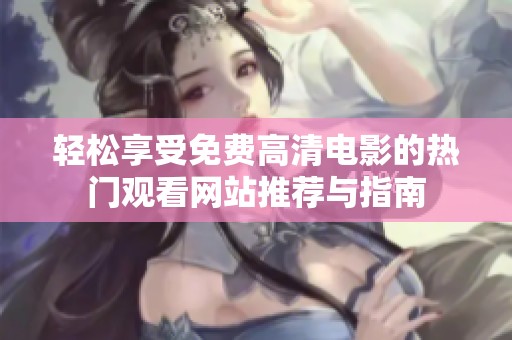 轻松享受免费高清电影的热门观看网站推荐与指南