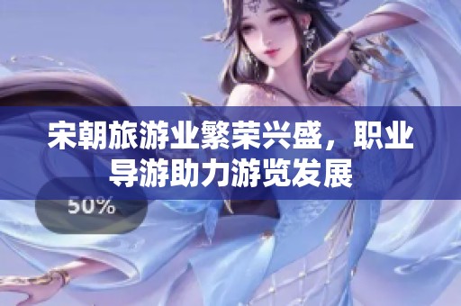 宋朝旅游业繁荣兴盛，职业导游助力游览发展