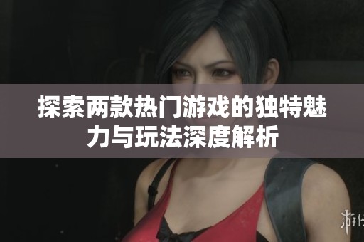探索两款热门游戏的独特魅力与玩法深度解析