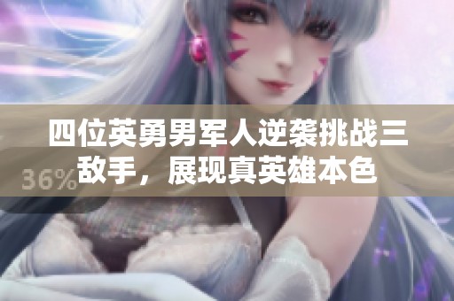 四位英勇男军人逆袭挑战三敌手，展现真英雄本色