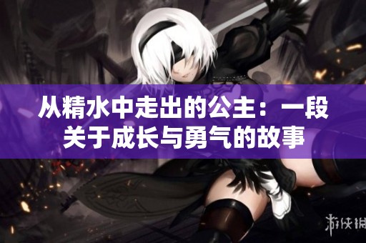 从精水中走出的公主：一段关于成长与勇气的故事