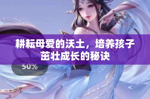 耕耘母爱的沃土，培养孩子茁壮成长的秘诀