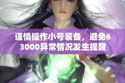 谨慎操作小号装备，避免63000异常情况发生提醒
