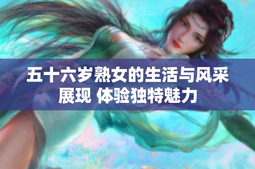 五十六岁熟女的生活与风采展现 体验独特魅力