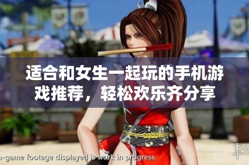 适合和女生一起玩的手机游戏推荐，轻松欢乐齐分享