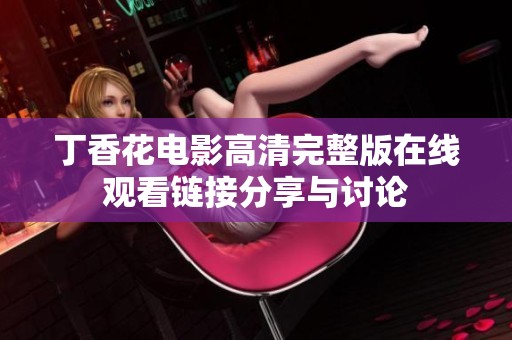 丁香花电影高清完整版在线观看链接分享与讨论