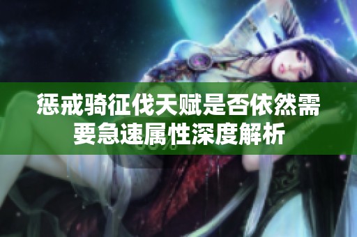 惩戒骑征伐天赋是否依然需要急速属性深度解析