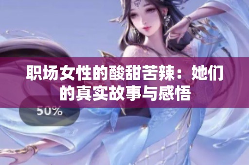 职场女性的酸甜苦辣：她们的真实故事与感悟