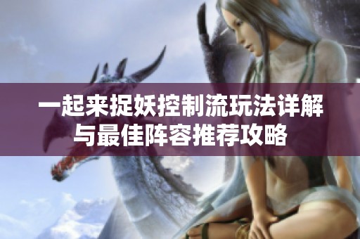 一起来捉妖控制流玩法详解与最佳阵容推荐攻略