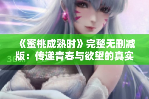 《蜜桃成熟时》完整无删减版：传递青春与欲望的真实故事