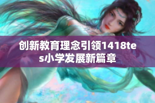 创新教育理念引领1418tes小学发展新篇章