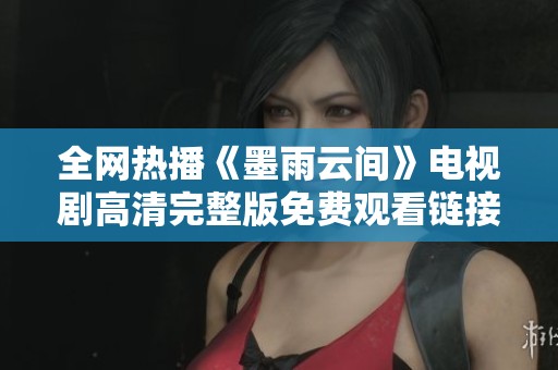 全网热播《墨雨云间》电视剧高清完整版免费观看链接分享
